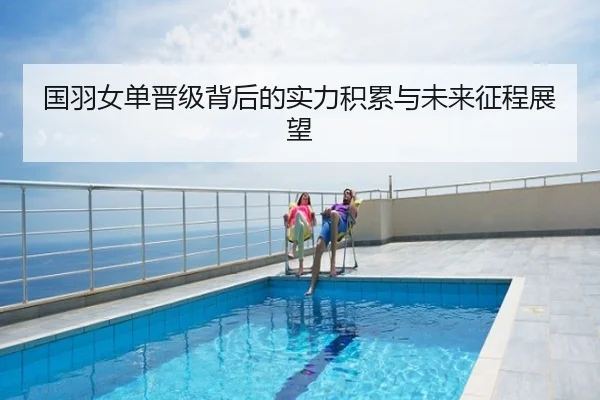 国羽女单晋级背后的实力积累与未来征程展望
