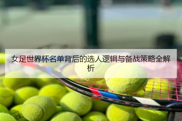 女足世界杯名单背后的选人逻辑与备战策略全解析