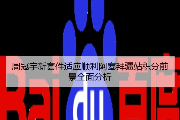周冠宇新套件适应顺利阿塞拜疆站积分前景全面分析