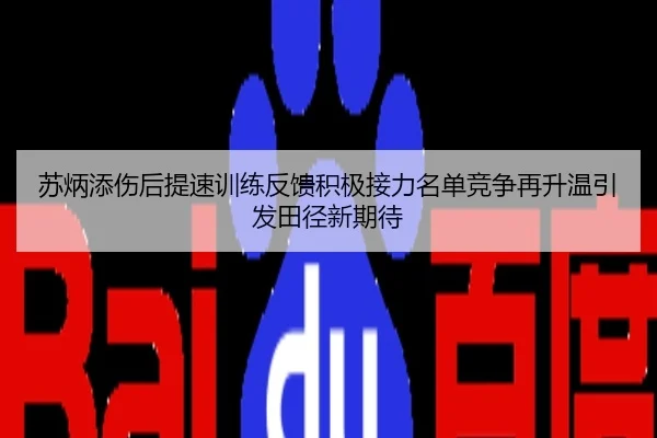 苏炳添伤后提速训练反馈积极接力名单竞争再升温引发田径新期待