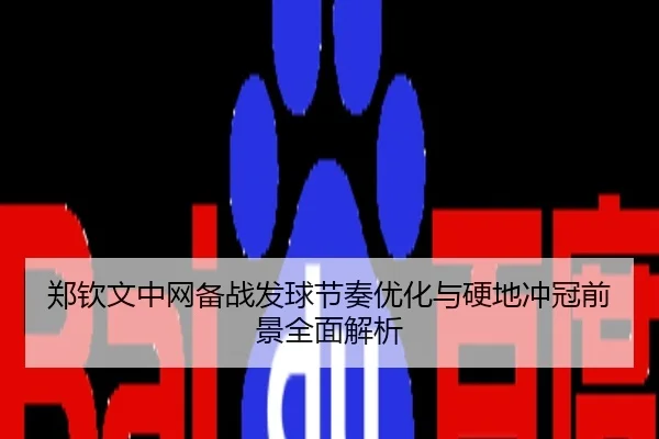 郑钦文中网备战发球节奏优化与硬地冲冠前景全面解析