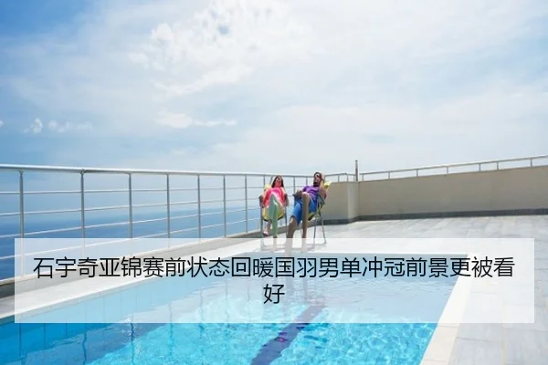 石宇奇亚锦赛前状态回暖国羽男单冲冠前景更被看好